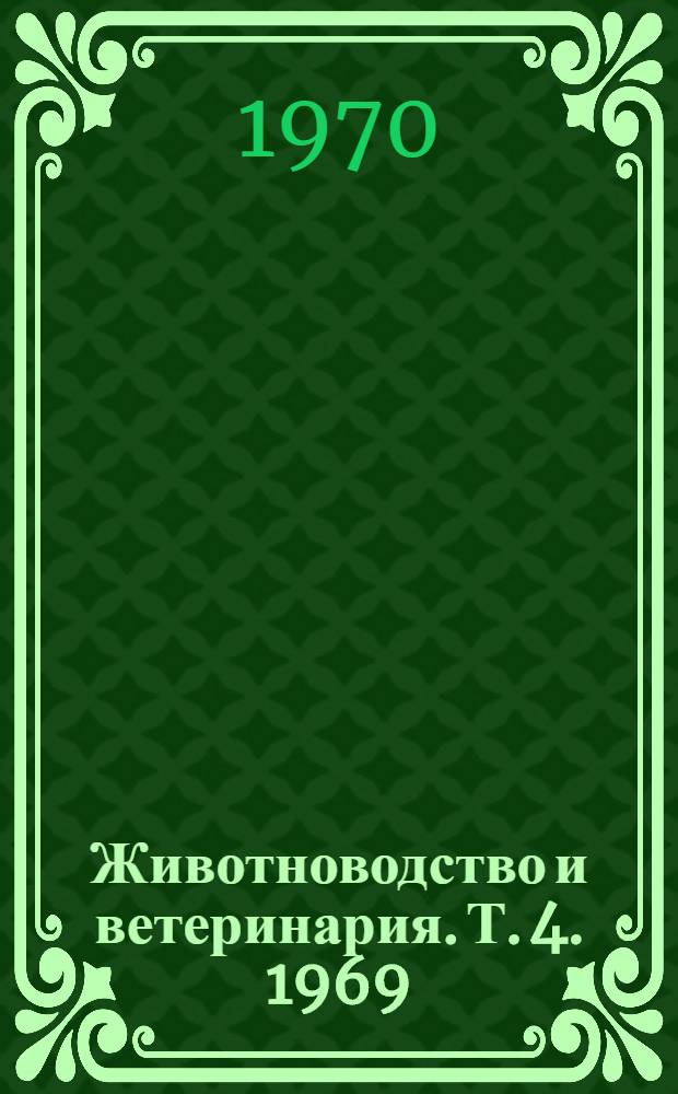 Животноводство и ветеринария. [Т. 4]. 1969