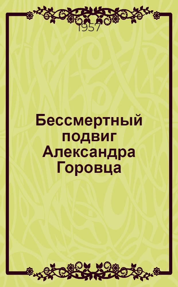 Бессмертный подвиг Александра Горовца : Герой Советского союза, летчик