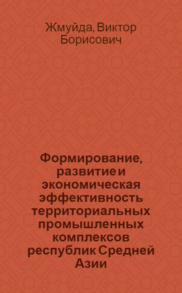 Формирование, развитие и экономическая эффективность территориальных промышленных комплексов республик Средней Азии : (Доклад на секции экон. районов)