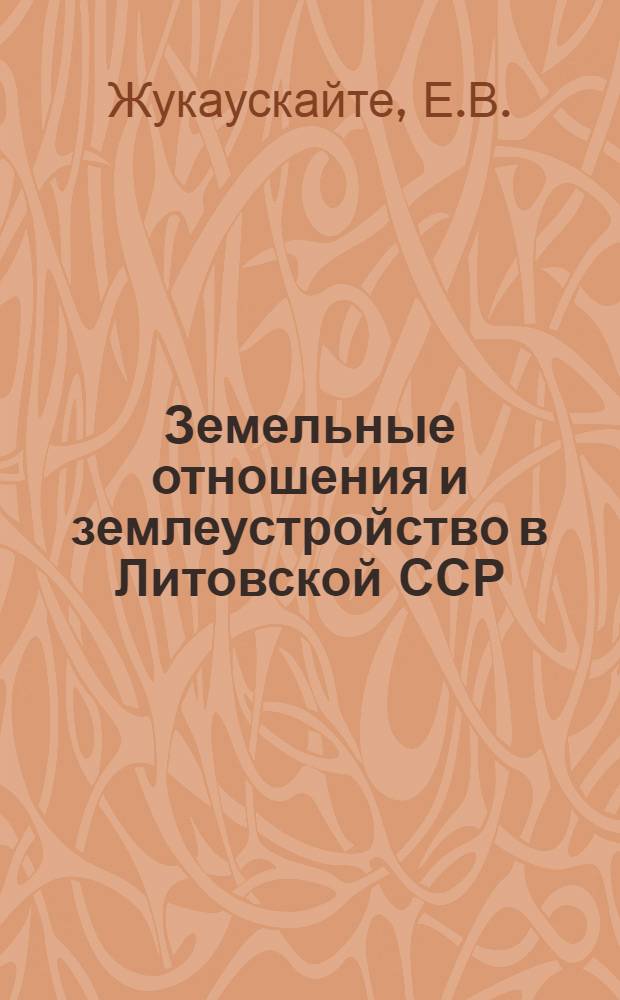 Земельные отношения и землеустройство в Литовской ССР : Автореферат дис. работы, представл. на соискание учен. степени кандидата экон. наук