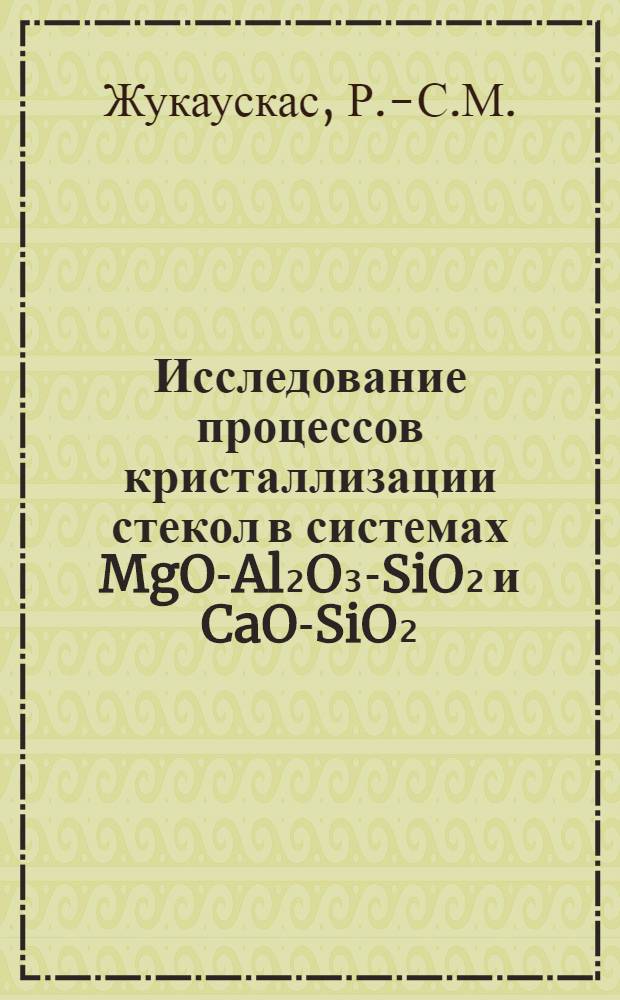Исследование процессов кристаллизации стекол в системах MgO-Al₂O₃-SiO₂ и CaO-SiO₂ : Автореферат дис. на соискание учен. степени канд. техн. наук