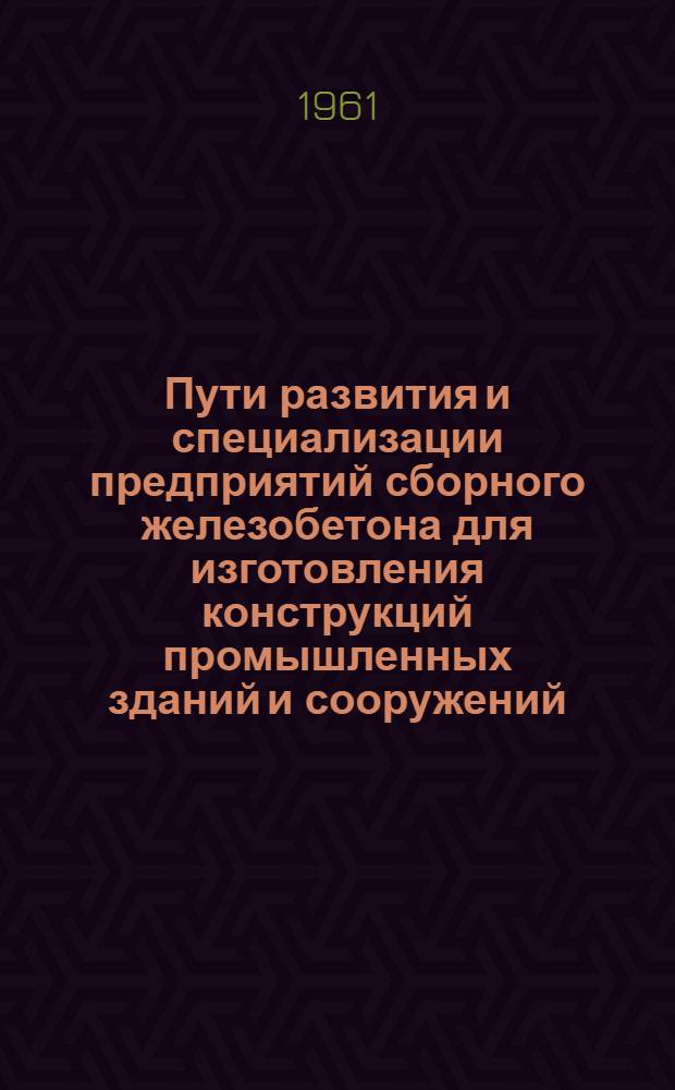 Пути развития и специализации предприятий сборного железобетона для изготовления конструкций промышленных зданий и сооружений