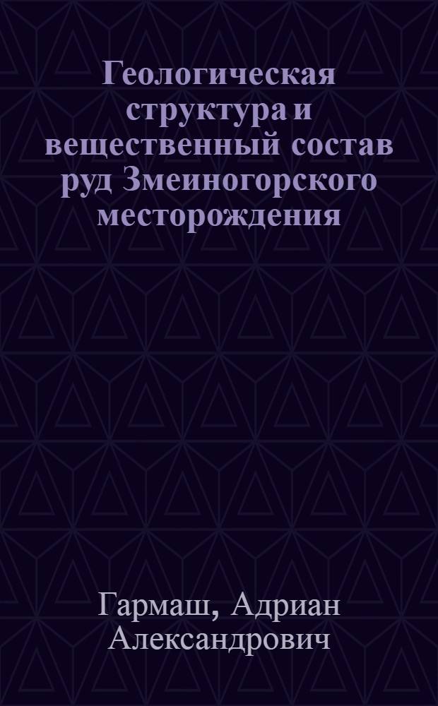 Геологическая структура и вещественный состав руд Змеиногорского месторождения (Рудный Алтай) : Автореферат дис. работы, представл. на соискание учен. степ. канд. геолого-минерал. наук