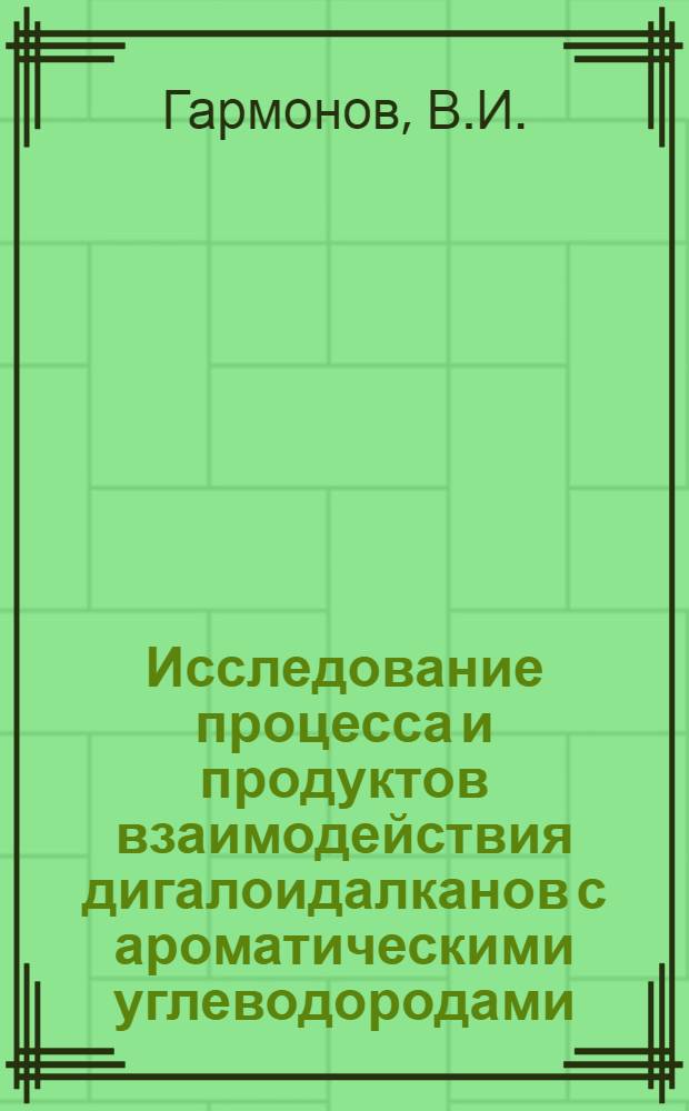 Исследование процесса и продуктов взаимодействия дигалоидалканов с ароматическими углеводородами : Автореферат дис. на соискание учен. степени канд. техн. наук