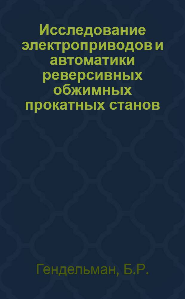 Исследование электроприводов и автоматики реверсивных обжимных прокатных станов : Доклад, обобщающий опубл. работы и изобретения на соискание учен. степени канд. техн. наук