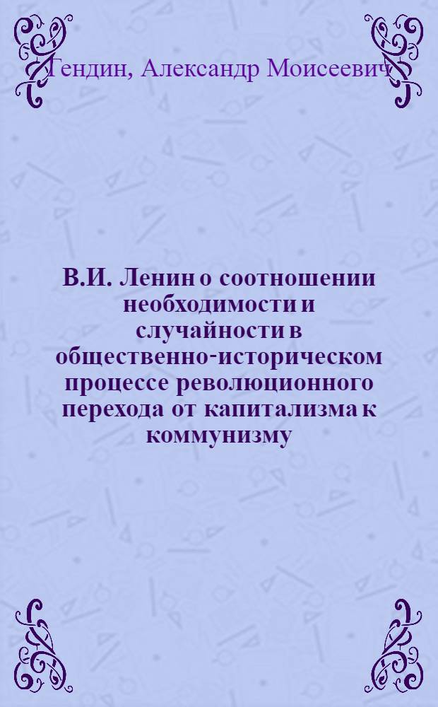 В.И. Ленин о соотношении необходимости и случайности в общественно-историческом процессе революционного перехода от капитализма к коммунизму : Автореферат дис. на соискание учен. степени кандидата философ. наук