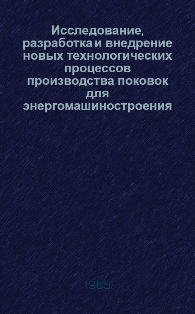 Исследование, разработка и внедрение новых технологических процессов производства поковок для энергомашиностроения : Доклад-обобщение выполн. и опублик. работ на соискание учен. степени кандидата техн. наук