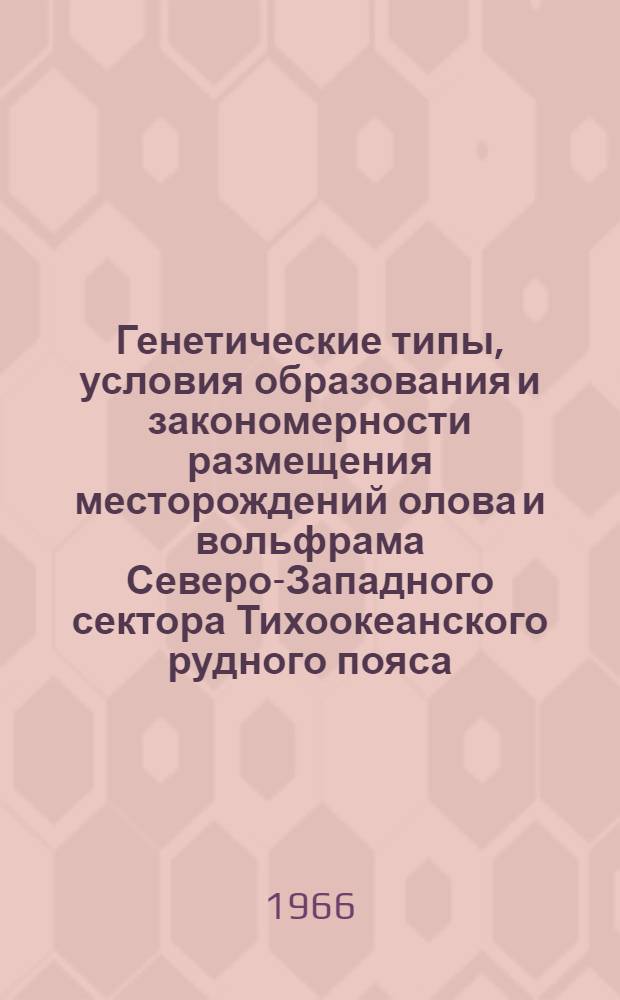 Генетические типы, условия образования и закономерности размещения месторождений олова и вольфрама Северо-Западного сектора Тихоокеанского рудного пояса : (Материалы симпозиума, посвящ. акад. С.С. Смирнову)