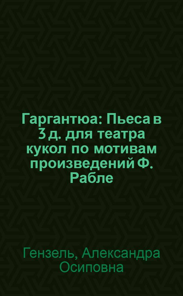 Гаргантюа : Пьеса в 3 д. для театра кукол по мотивам произведений Ф. Рабле