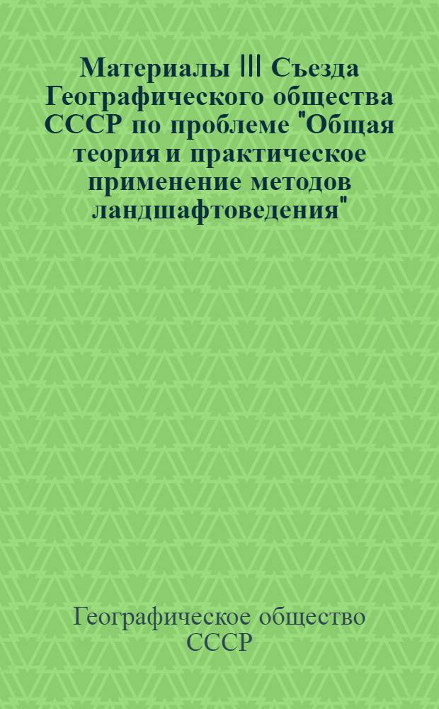 Материалы III Съезда Географического общества СССР по проблеме "Общая теория и практическое применение методов ландшафтоведения"