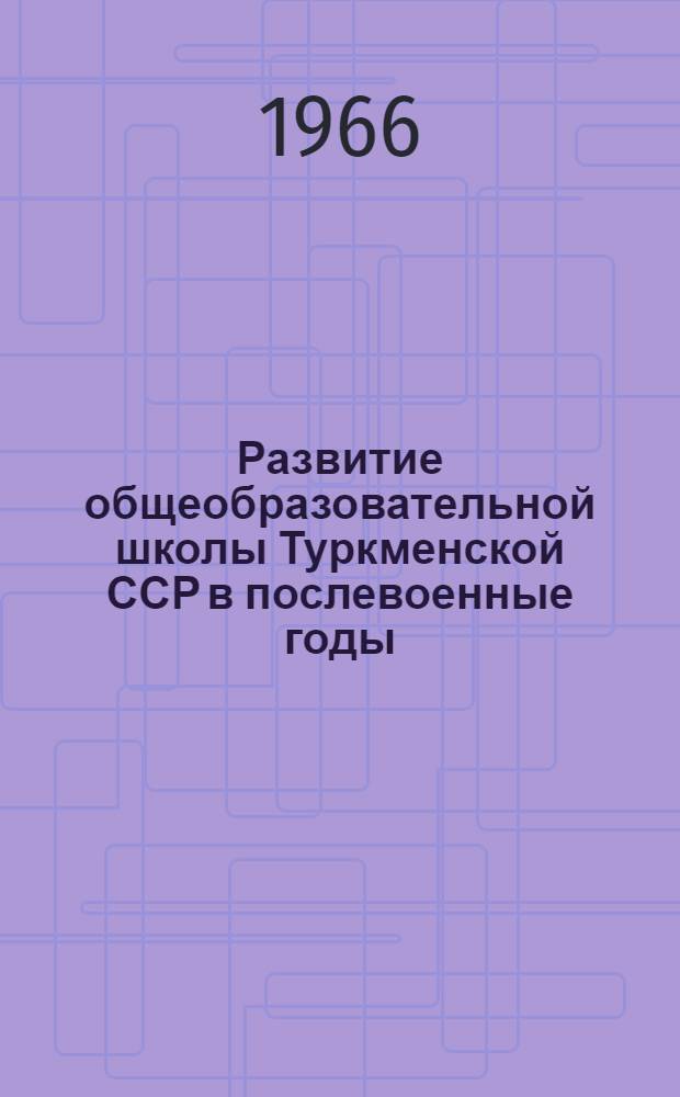 Развитие общеобразовательной школы Туркменской ССР в послевоенные годы (1946-1961 гг.) : Автореферат дис. на соискание учен. степени канд. пед. наук