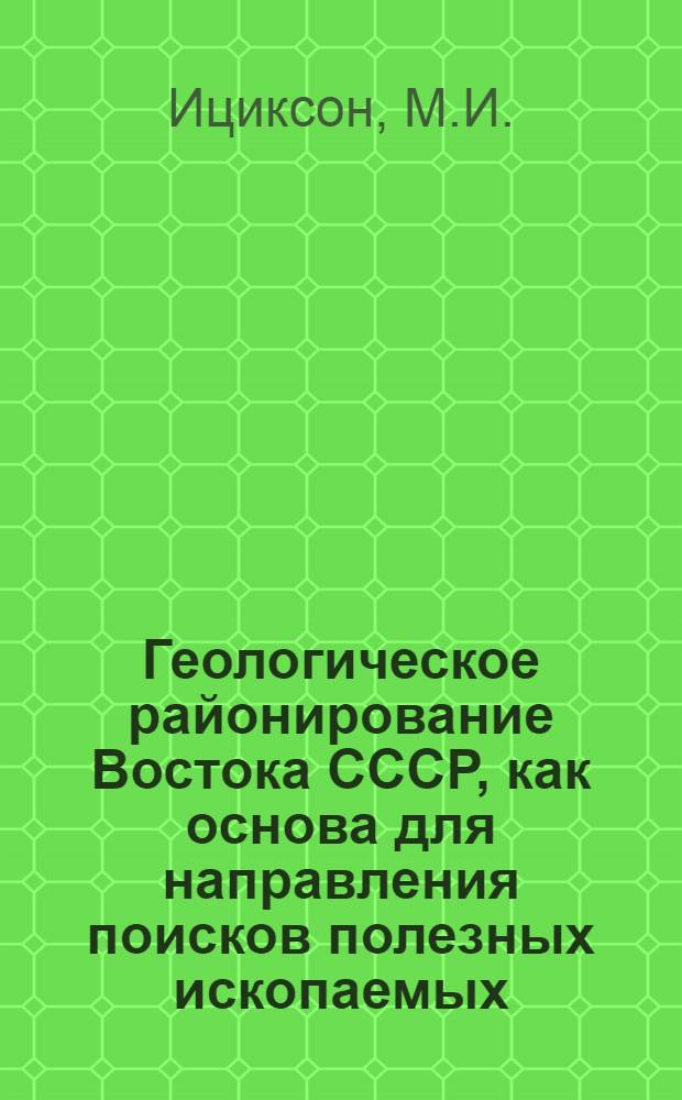 Геологическое районирование Востока СССР, как основа для направления поисков полезных ископаемых : (Доклад на секции геологии и минерально-сырьевых ресурсов...)