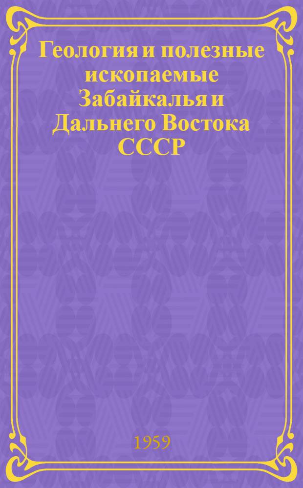 Геология и полезные ископаемые Забайкалья и Дальнего Востока СССР : Сборник статей