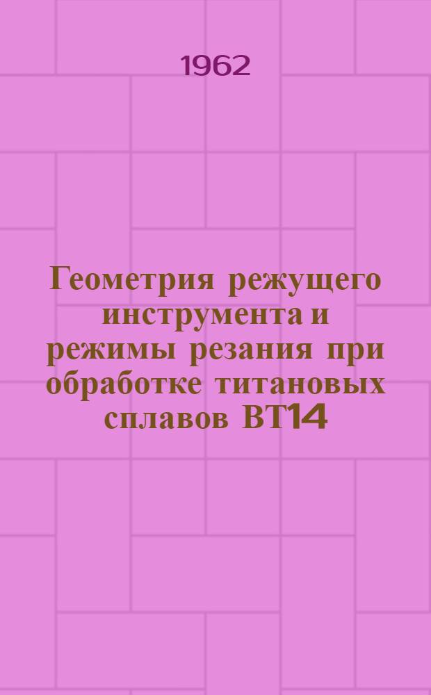 Геометрия режущего инструмента и режимы резания при обработке титановых сплавов ВТ14, ОТЧ-2, ВТЗ-1 : Инструктивный материал