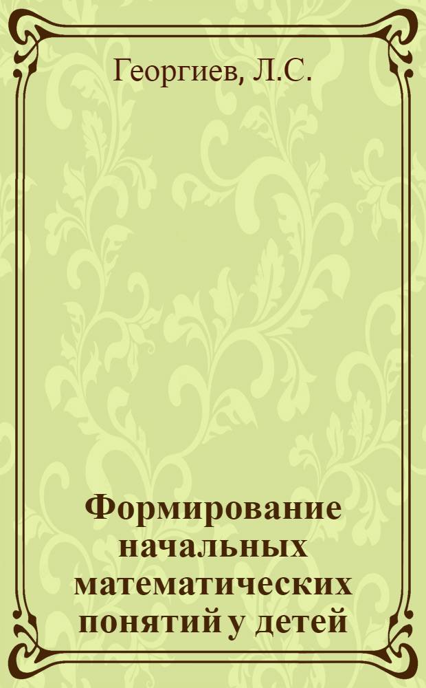 Формирование начальных математических понятий у детей : Автореферат дис., представл. на соискание учен. степени кандидата пед. наук по психологии