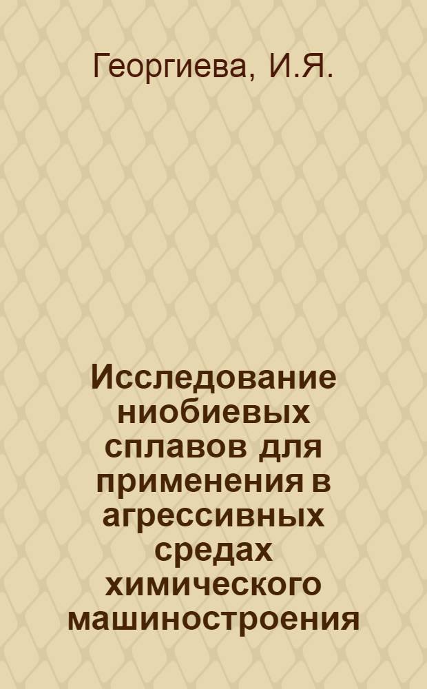 Исследование ниобиевых сплавов для применения в агрессивных средах химического машиностроения : Автореферат дис. на соискание учен. степени канд. техн. наук