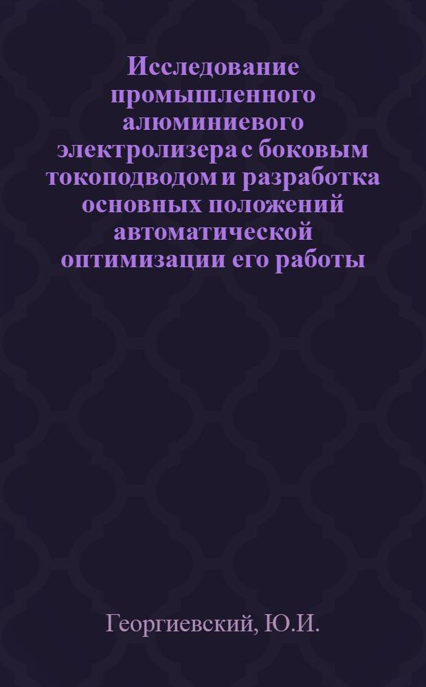 Исследование промышленного алюминиевого электролизера с боковым токоподводом и разработка основных положений автоматической оптимизации его работы : Автореферат дис. на соискание учен. степени кандидата техн. наук
