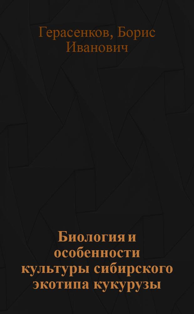 Биология и особенности культуры сибирского экотипа кукурузы : Автореферат дисс. на соискание учен. степени доктора с.-х. наук