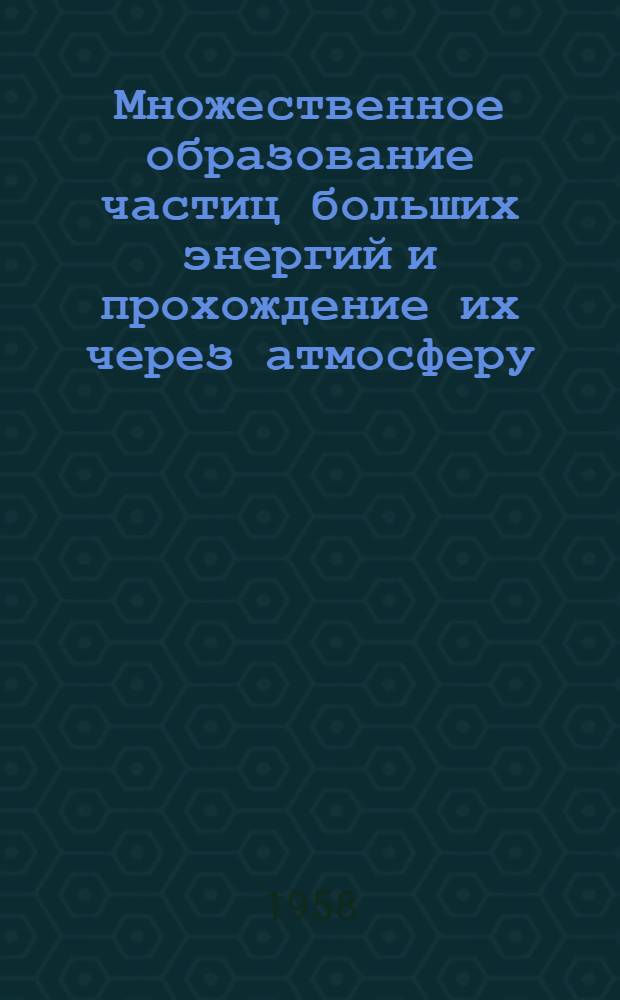 Множественное образование частиц больших энергий и прохождение их через атмосферу : Автореферат дис., представл. на соискание учен. степени кандидата физ.-мат. наук