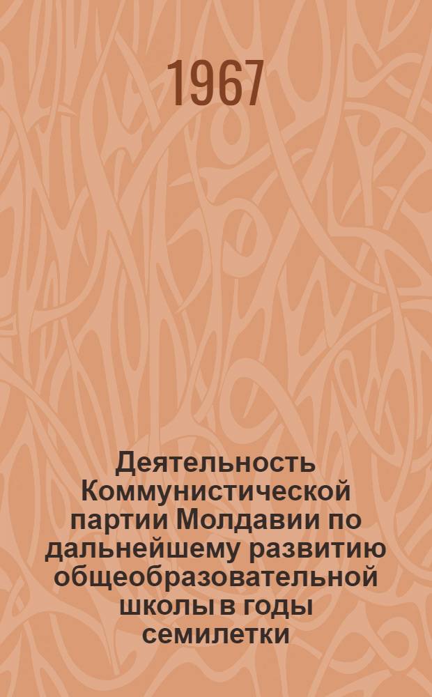 Деятельность Коммунистической партии Молдавии по дальнейшему развитию общеобразовательной школы в годы семилетки (1959-1965) : Автореферат дис. на соискание учен. степени канд. ист. наук