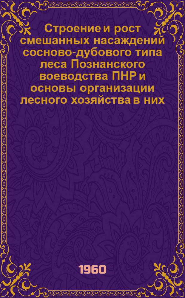 Строение и рост смешанных насаждений сосново-дубового типа леса Познанского воеводства ПНР и основы организации лесного хозяйства в них : Автореферат дис. на соискание учен. степени кандидата с.-х. наук