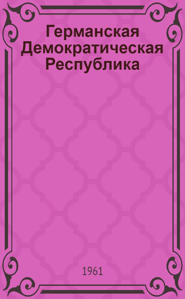 Германская Демократическая Республика : Библиогр. указатель книг и статей по обществ.-полит. вопросам, опублик. в период. печати СССР (на рус. яз.) и ГДР (на нем. яз.) 1945-1959