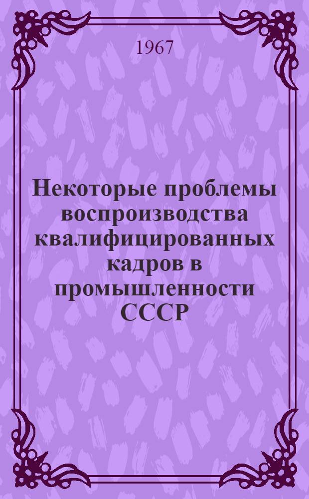 Некоторые проблемы воспроизводства квалифицированных кадров в промышленности СССР : Автореферат дис. на соискание учен. степени канд. экон. наук