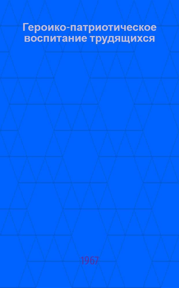 Героико-патриотическое воспитание трудящихся : (Методические материалы)
