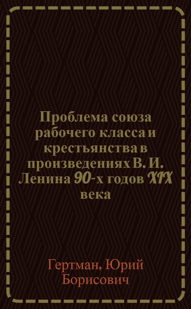 Проблема союза рабочего класса и крестьянства в произведениях В. И. Ленина 90-х годов XIX века : Автореферат дис. на соискание учен. степени кандидата ист. наук