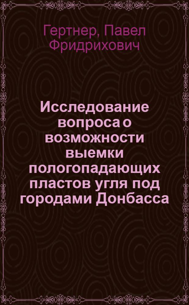 Исследование вопроса о возможности выемки пологопадающих пластов угля под городами Донбасса : (На примере г. Сталино) : Автореферат дис. работы, представл. на соискание учен. степени кандидата техн. наук