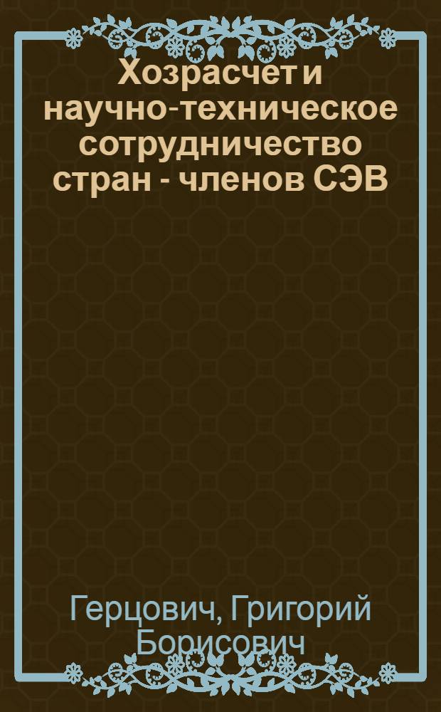 Хозрасчет и научно-техническое сотрудничество стран - членов СЭВ : Доклад на заседании секции № 4 "Междунар. сотрудничество в области науч. и техн. исследований"