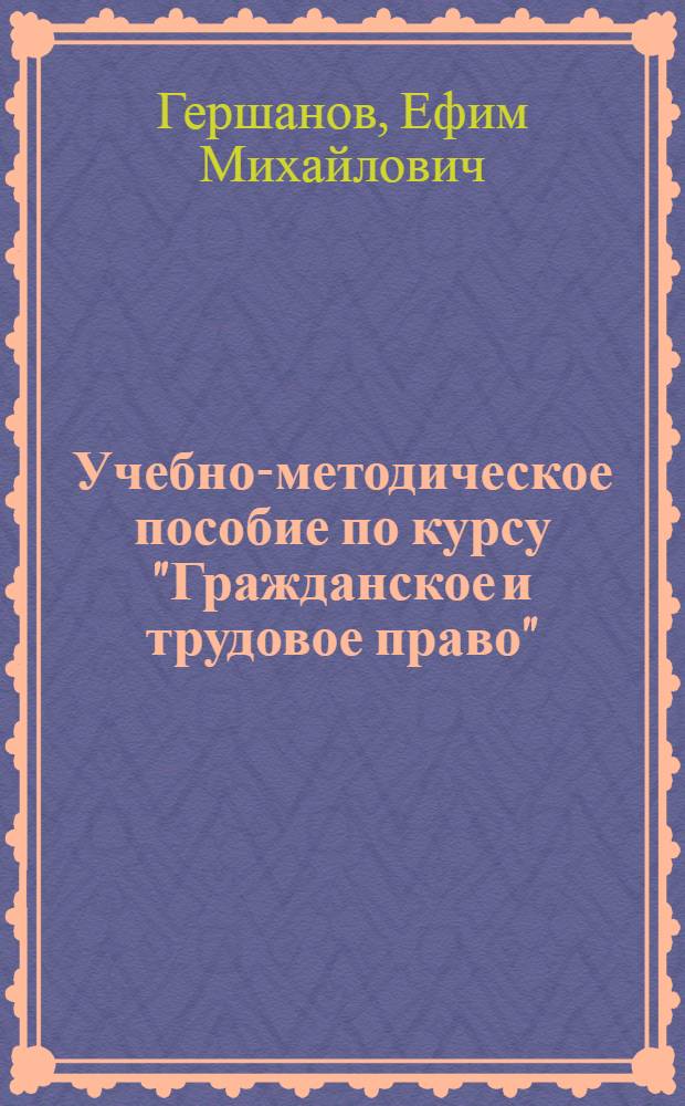 Учебно-методическое пособие по курсу "Гражданское и трудовое право" : Для студентов 3-го курса Моск. высш. заоч. школы профдвижения