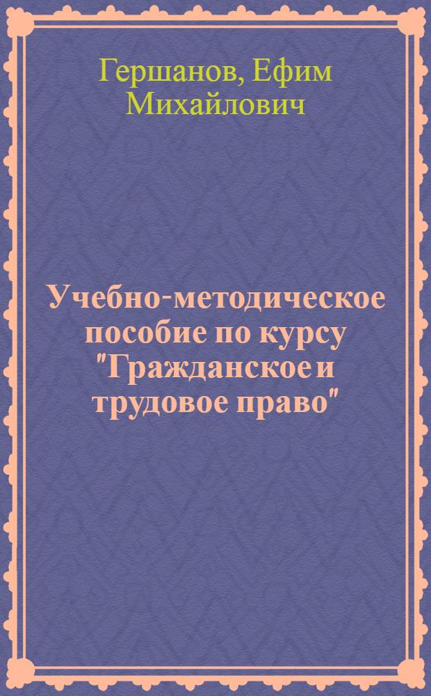 Учебно-методическое пособие по курсу "Гражданское и трудовое право" : Для студентов 3-го курса Моск. высш. заоч. школы профдвижения