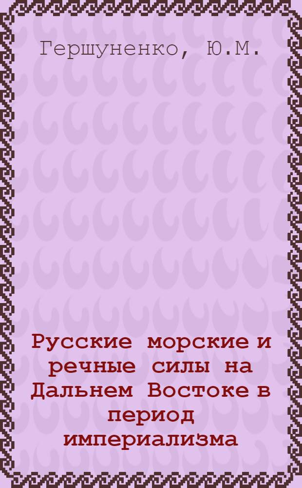 Русские морские и речные силы на Дальнем Востоке в период империализма (1905 - февраль 1917 гг.) : Автореферат дис. на соискание учен. степени канд. ист. наук