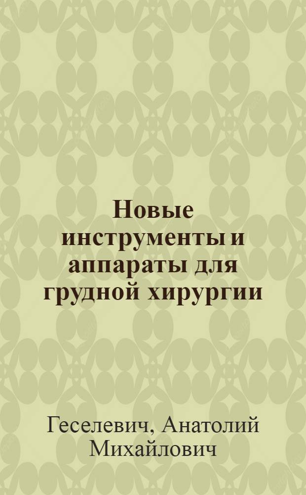 Новые инструменты и аппараты для грудной хирургии : Пособие для врачей и студентов мед. ин-тов