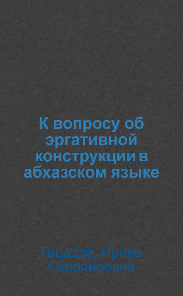 К вопросу об эргативной конструкции в абхазском языке : Автореф. дис. на соиск. учен. степени канд. филол. наук