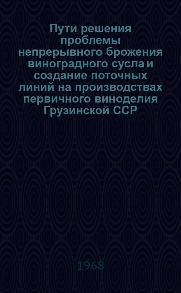 Пути решения проблемы непрерывного брожения виноградного сусла и создание поточных линий на производствах первичного виноделия Грузинской ССР : Автореферат дис. на соискание учен. степени д-ра техн. наук : (366)