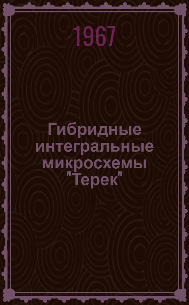 Гибридные интегральные микросхемы "Терек" : Информ. материал