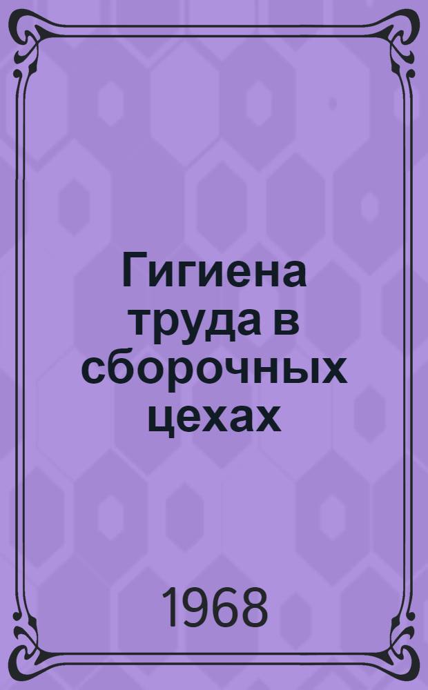 Гигиена труда в сборочных цехах : Пособие для проведения занятий с рабочими и ИТР пром. предприятий