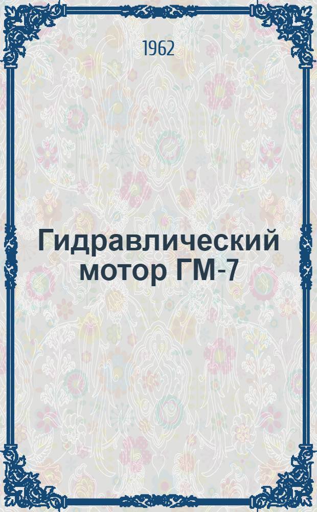 Гидравлический мотор ГМ-7 : Техн. описание, инструкция по эксплуатации и руководство по ремонту