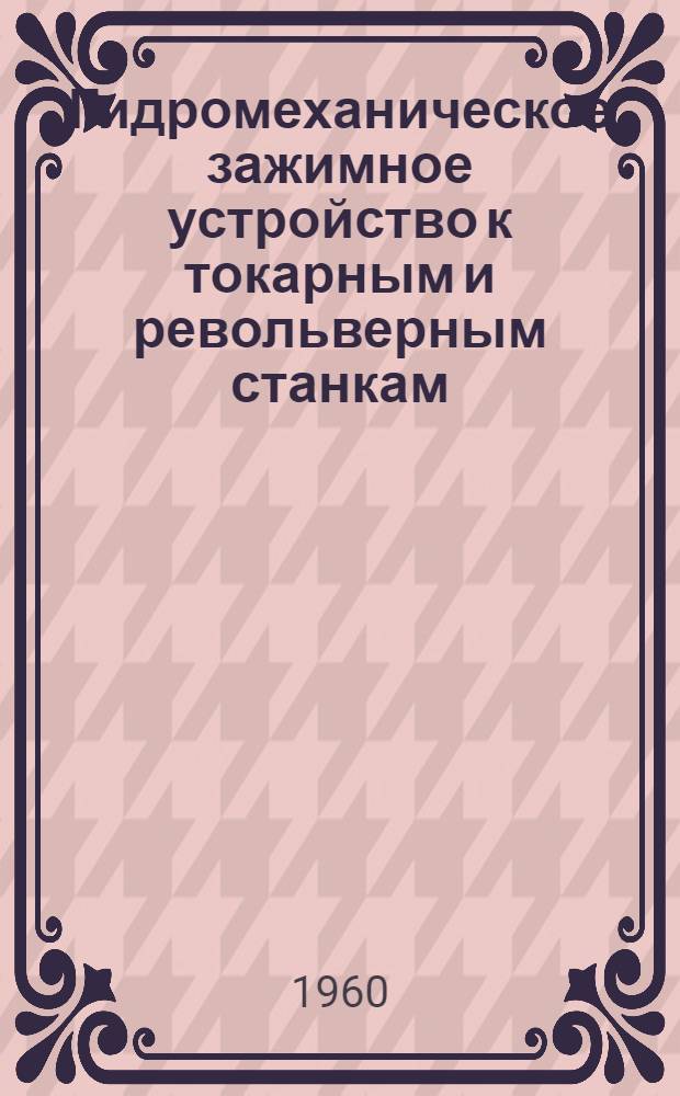 Гидромеханическое зажимное устройство к токарным и револьверным станкам : (Техн. описание)