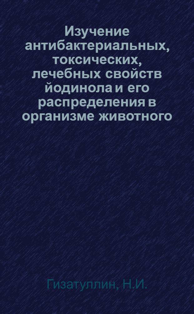 Изучение антибактериальных, токсических, лечебных свойств йодинола и его распределения в организме животного : Автореферат дис. на соискание учен. степени канд. вет наук : (803)