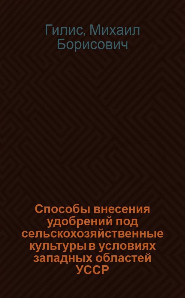 Способы внесения удобрений под сельскохозяйственные культуры в условиях западных областей УССР : Автореферат дис. на соискание учен. степени доктора с.-х. наук