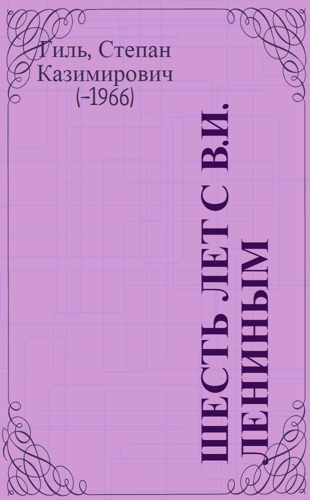 Шесть лет с В.И. Лениным : Воспоминания личного шофера Владимира Ильича Ленина