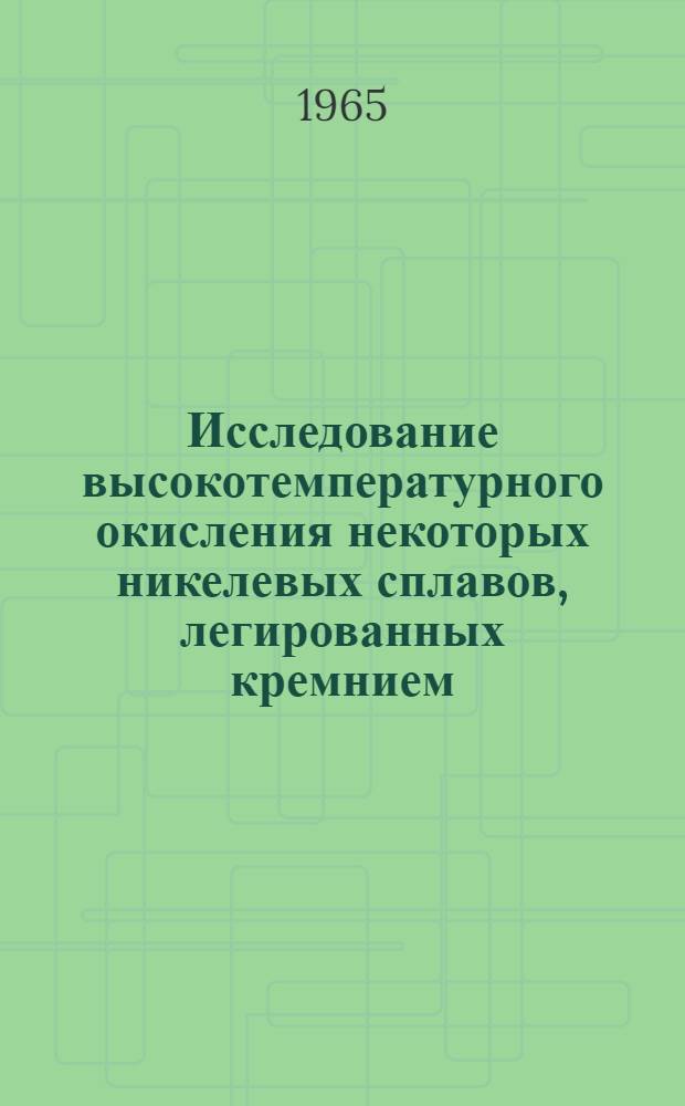Исследование высокотемпературного окисления некоторых никелевых сплавов, легированных кремнием : Автореферат дис. на соискание учен. степени кандидата техн. наук