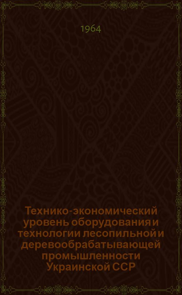 Технико-экономический уровень оборудования и технологии лесопильной и деревообрабатывающей промышленности Украинской ССР : Обзор