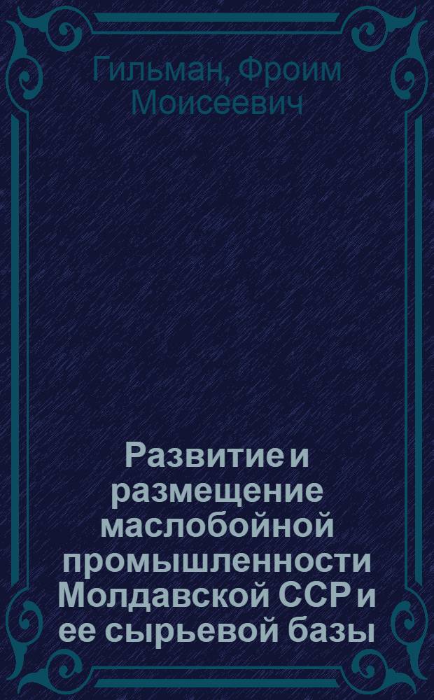 Развитие и размещение маслобойной промышленности Молдавской ССР и ее сырьевой базы : Автореферат дис. на соискание учен. степени кандидата экон. наук