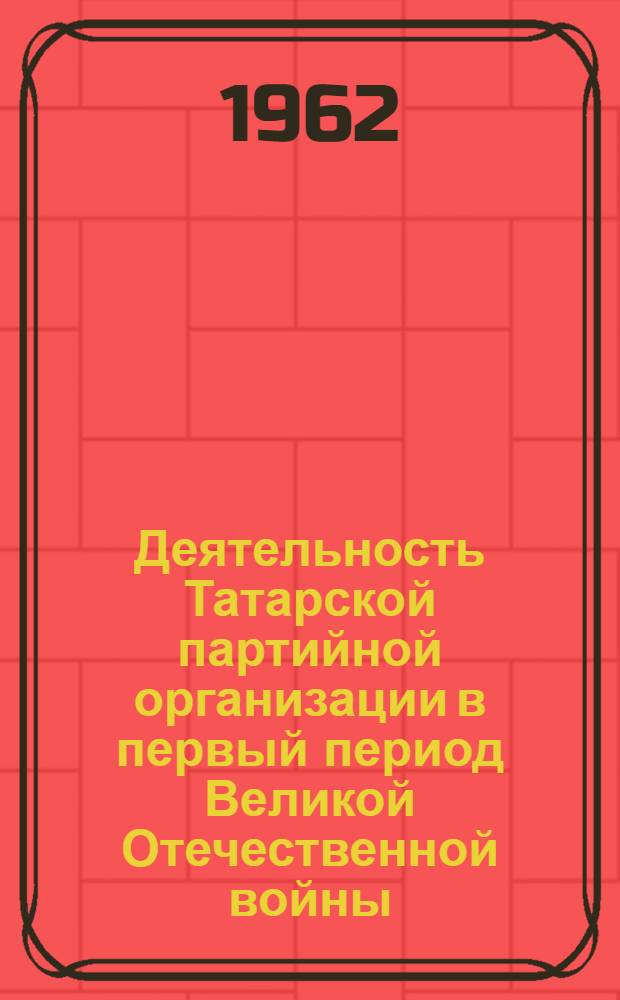 Деятельность Татарской партийной организации в первый период Великой Отечественной войны. (1941-1942 гг.) : Автореферат дис. на соискание учен. степени кандидата ист. наук