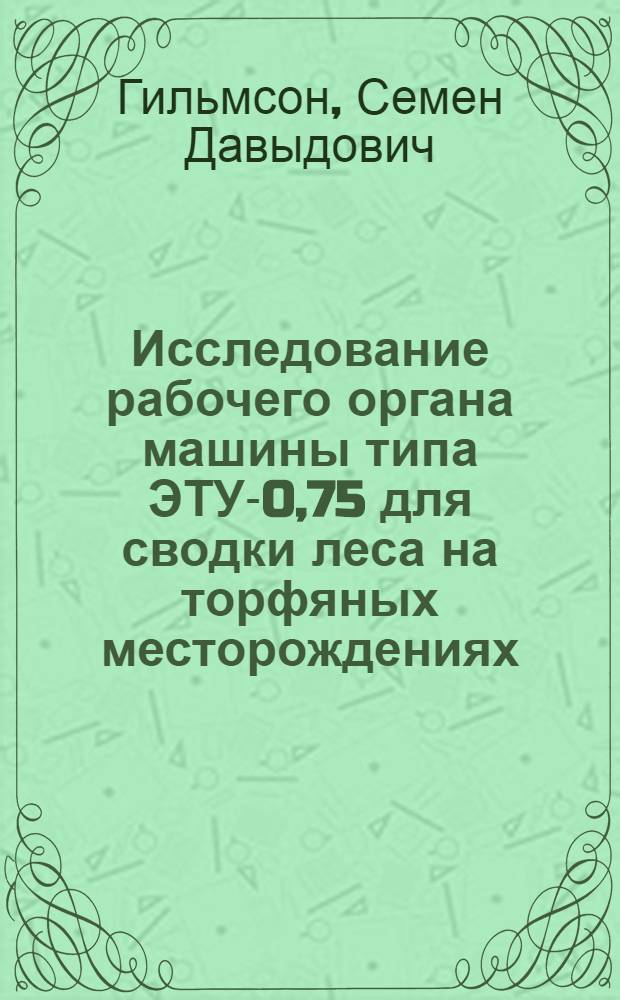 Исследование рабочего органа машины типа ЭТУ-0,75 для сводки леса на торфяных месторождениях : Автореферат дис. на соискание учен. степени канд. техн. наук
