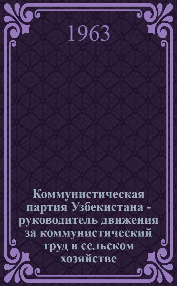Коммунистическая партия Узбекистана - руководитель движения за коммунистический труд в сельском хозяйстве (ноябрь 1958-1961 гг.) : Автореферат дис. на соискание учен. степени кандидата ист. наук